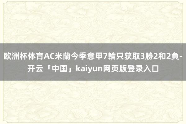 欧洲杯体育AC米蘭今季意甲7輪只获取3勝2和2負-开云「中国」kaiyun网页版登录入口