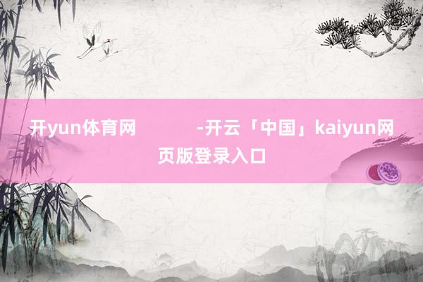 开yun体育网            -开云「中国」kaiyun网页版登录入口