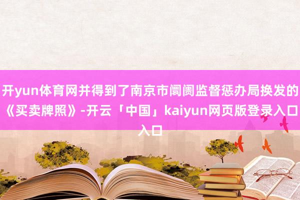 开yun体育网并得到了南京市阛阓监督惩办局换发的《买卖牌照》-开云「中国」kaiyun网页版登录入口